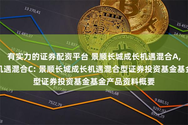 有实力的证券配资平台 景顺长城成长机遇混合A,景顺长城成长机遇混合C: 景顺长城成长机遇混合型证券投资基金基金产品资料概要