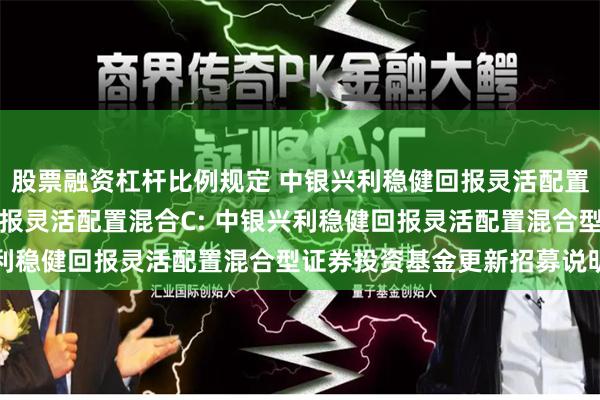 股票融资杠杆比例规定 中银兴利稳健回报灵活配置混合A,中银兴利稳健回报灵活配置混合C: 中银兴利稳健回报灵活配置混合型证券投资基金更新招募说明书