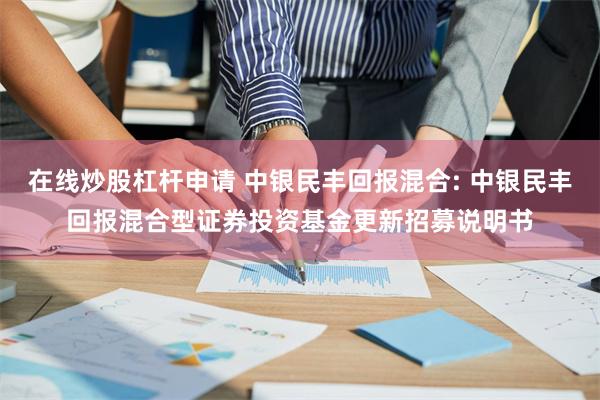 在线炒股杠杆申请 中银民丰回报混合: 中银民丰回报混合型证券投资基金更新招募说明书