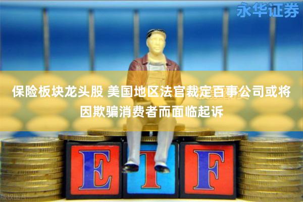 保险板块龙头股 美国地区法官裁定百事公司或将因欺骗消费者而面临起诉