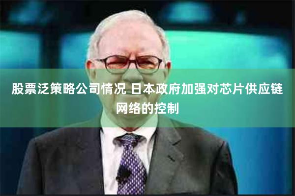 股票泛策略公司情况 日本政府加强对芯片供应链网络的控制