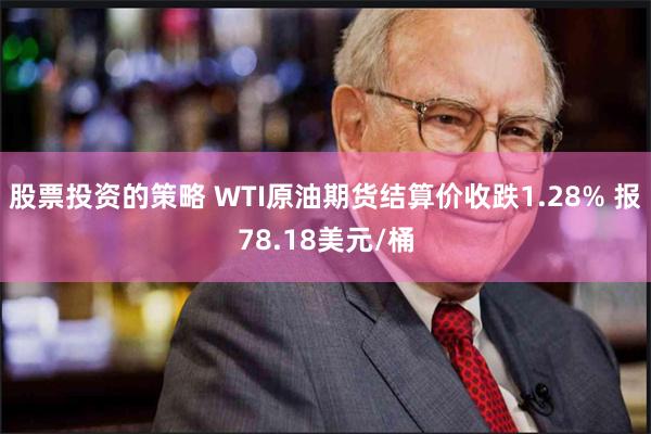 股票投资的策略 WTI原油期货结算价收跌1.28% 报78.18美元/桶