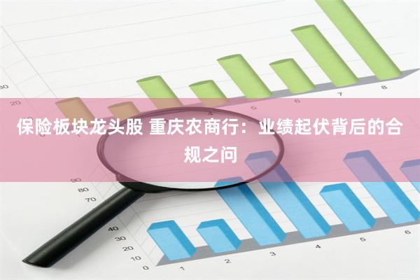 保险板块龙头股 重庆农商行：业绩起伏背后的合规之问