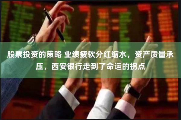股票投资的策略 业绩疲软分红缩水，资产质量承压，西安银行走到了命运的拐点