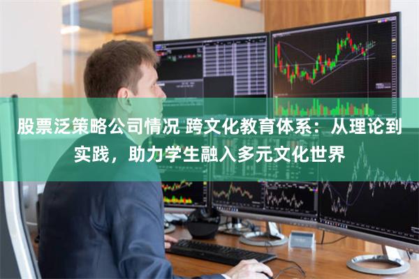 股票泛策略公司情况 跨文化教育体系：从理论到实践，助力学生融入多元文化世界