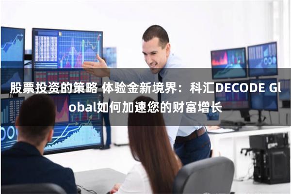 股票投资的策略 体验金新境界：科汇DECODE Global如何加速您的财富增长