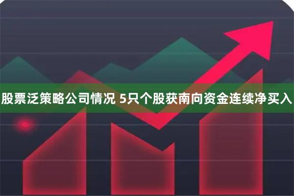 股票泛策略公司情况 5只个股获南向资金连续净买入