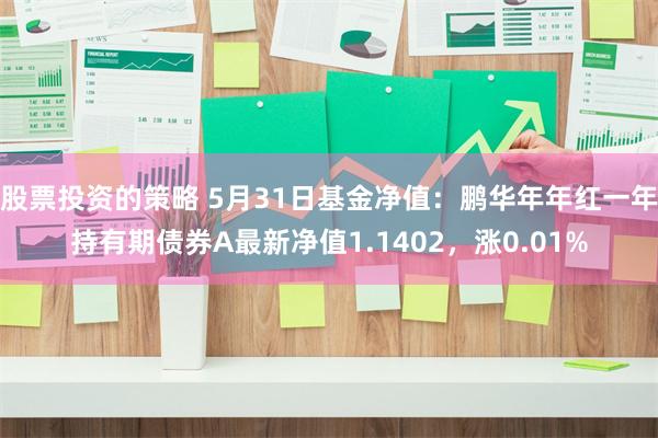 股票投资的策略 5月31日基金净值：鹏华年年红一年持有期债券A最新净值1.1402，涨0.01%