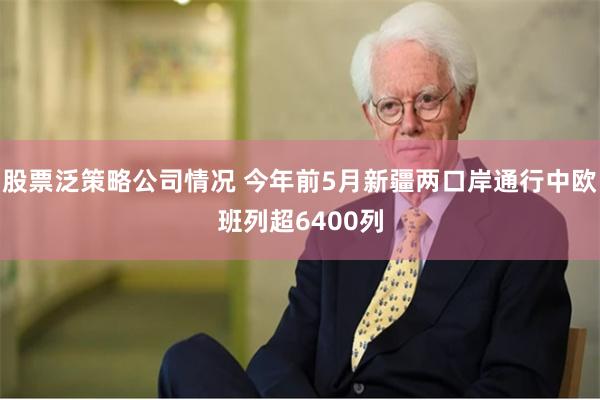 股票泛策略公司情况 今年前5月新疆两口岸通行中欧班列超6400列