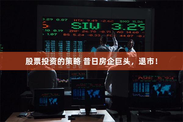 股票投资的策略 昔日房企巨头，退市！