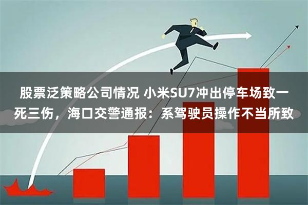 股票泛策略公司情况 小米SU7冲出停车场致一死三伤，海口交警通报：系驾驶员操作不当所致