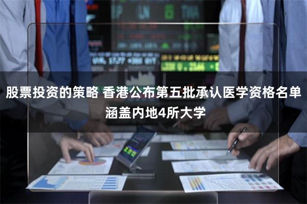 股票投资的策略 香港公布第五批承认医学资格名单 涵盖内地4所大学