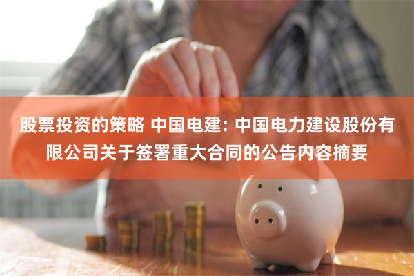股票投资的策略 中国电建: 中国电力建设股份有限公司关于签署重大合同的公告内容摘要