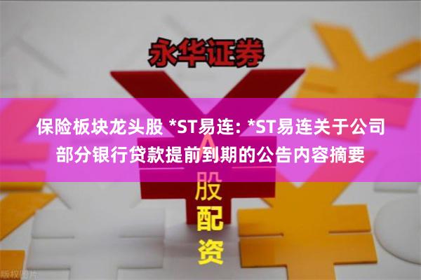保险板块龙头股 *ST易连: *ST易连关于公司部分银行贷款提前到期的公告内容摘要
