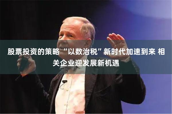 股票投资的策略 “以数治税”新时代加速到来 相关企业迎发展新机遇