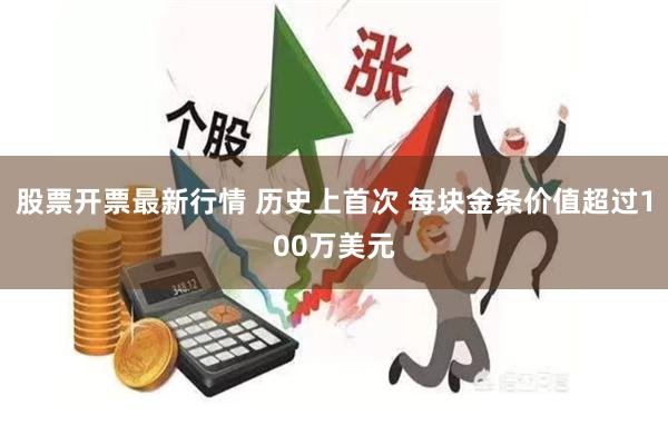 股票开票最新行情 历史上首次 每块金条价值超过100万美元