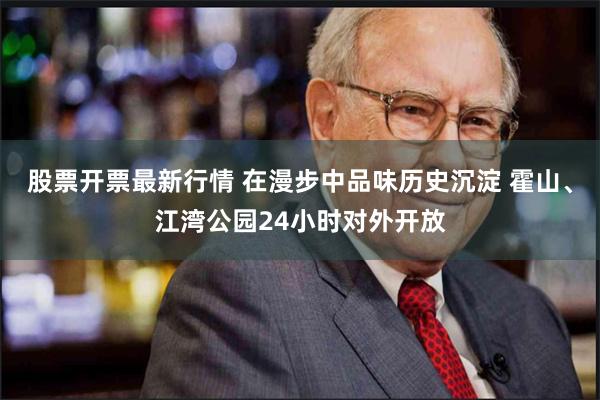 股票开票最新行情 在漫步中品味历史沉淀 霍山、江湾公园24小时对外开放