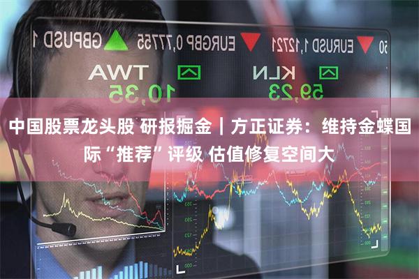中国股票龙头股 研报掘金｜方正证券：维持金蝶国际“推荐”评级 估值修复空间大