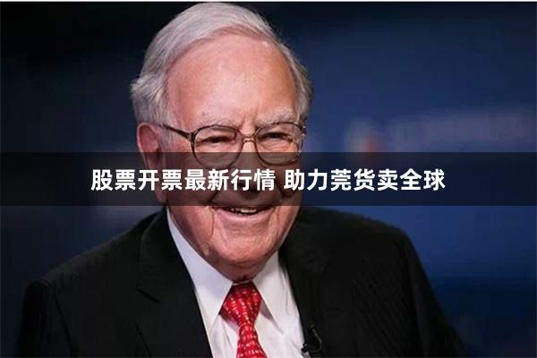 股票开票最新行情 助力莞货卖全球