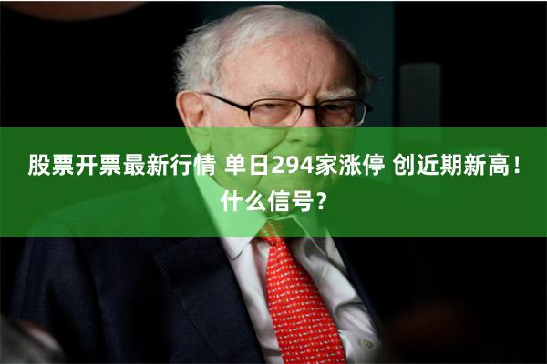 股票开票最新行情 单日294家涨停 创近期新高！什么信号？