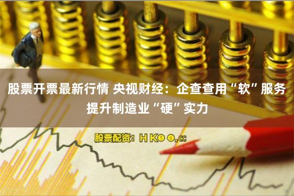 股票开票最新行情 央视财经：企查查用“软”服务提升制造业“硬”实力