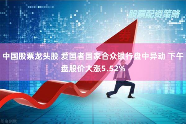 中国股票龙头股 爱国者国家合众银行盘中异动 下午盘股价大涨5.52%