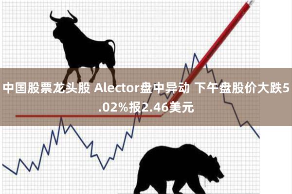 中国股票龙头股 Alector盘中异动 下午盘股价大跌5.02%报2.46美元